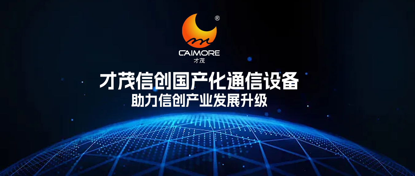 助力信創(chuàng)產(chǎn)業(yè)發(fā)展升級，才茂信創(chuàng)網(wǎng)絡(luò)通信設(shè)備，賦能企業(yè)實現(xiàn)自主可控